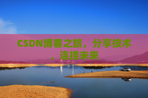 CSDN博客之旅，分享技术，连接未来